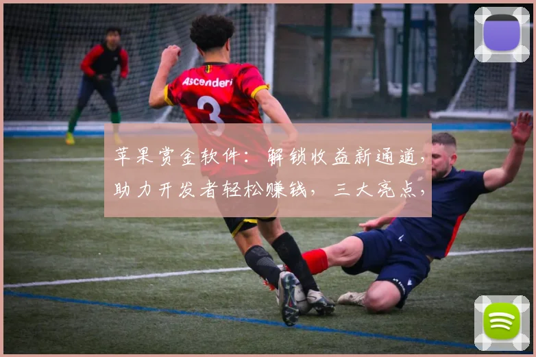 苹果赏金软件：解锁收益新通道，助力开发者轻松赚钱，三大亮点，不容错过