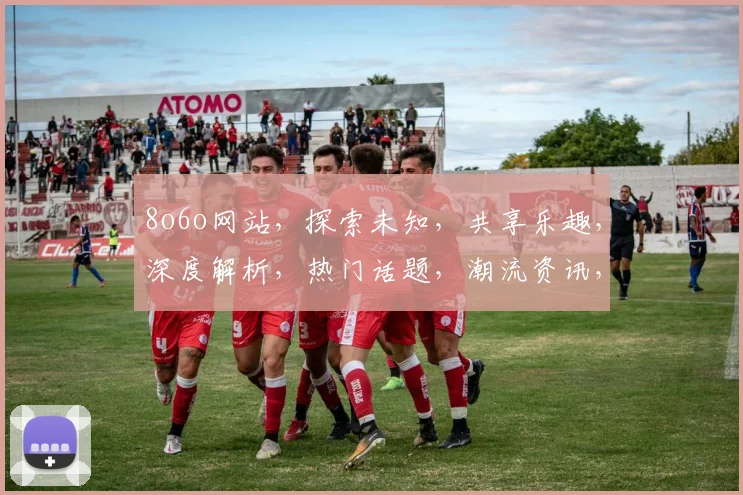 8o6o网站，探索未知，共享乐趣，深度解析，热门话题，潮流资讯，一网打尽