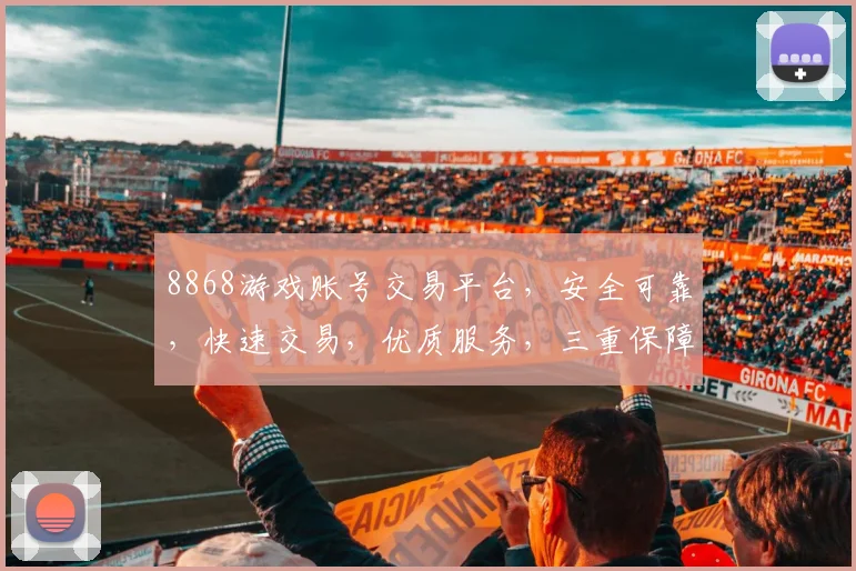 8868游戏账号交易平台，安全可靠，快速交易，优质服务，三重保障，值得信赖