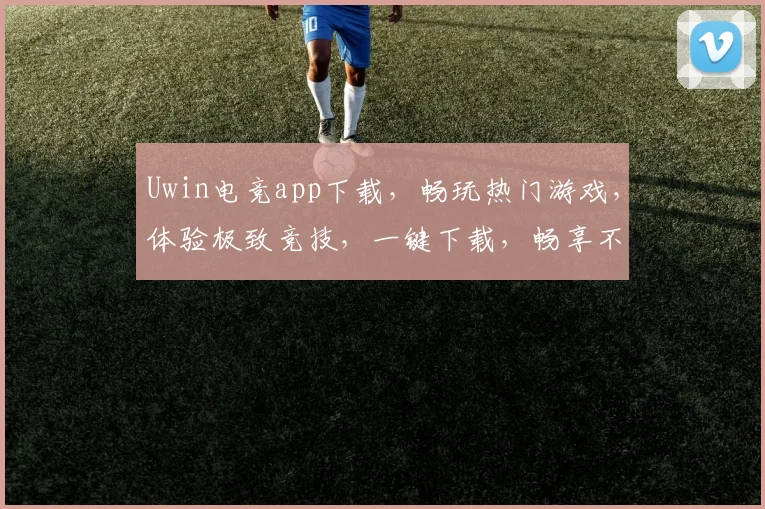 Uwin电竞app下载，畅玩热门游戏，体验极致竞技，一键下载，畅享不停，三重福利等你来