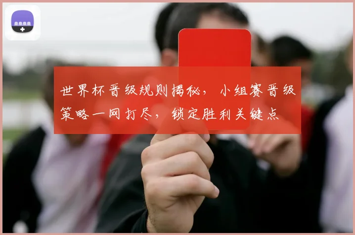 世界杯晋级规则揭秘，小组赛晋级策略一网打尽，锁定胜利关键点