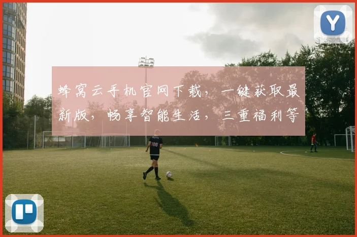 蜂窝云手机官网下载，一键获取最新版，畅享智能生活，三重福利等你来，不容错过