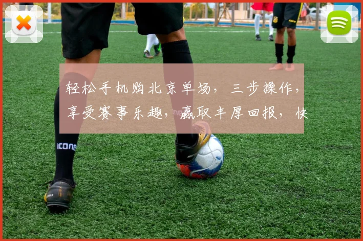 轻松手机购北京单场，三步操作，享受赛事乐趣，赢取丰厚回报，快捷方便，不容错过