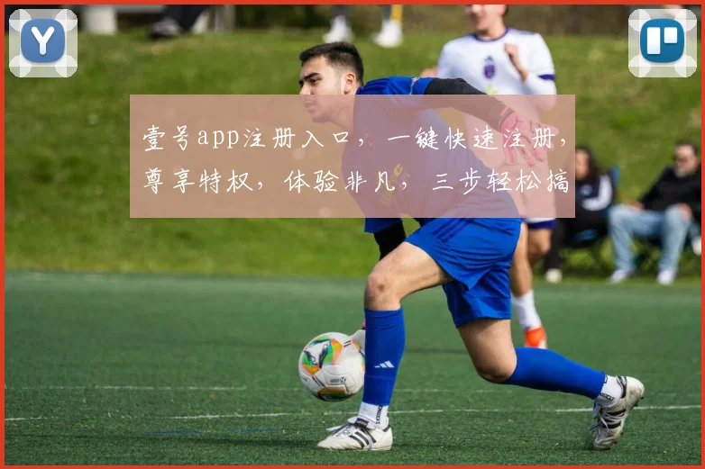 壹号app注册入口，一键快速注册，尊享特权，体验非凡，三步轻松搞定，不容错过