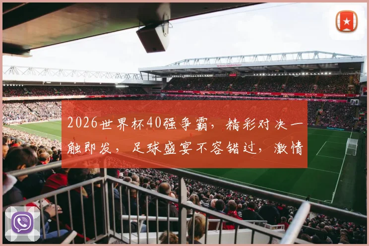 2026世界杯40强争霸，精彩对决一触即发，足球盛宴不容错过，激情四溢