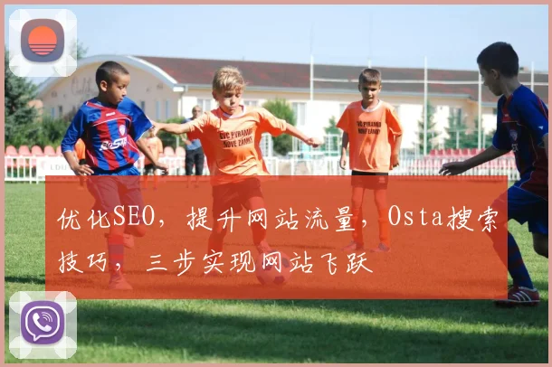 优化SEO，提升网站流量，Osta搜索技巧，三步实现网站飞跃