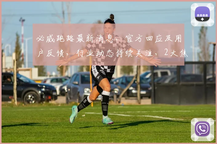 必威跑路最新消息，官方回应及用户反馈，行业动态持续关注，2大焦点不容错过