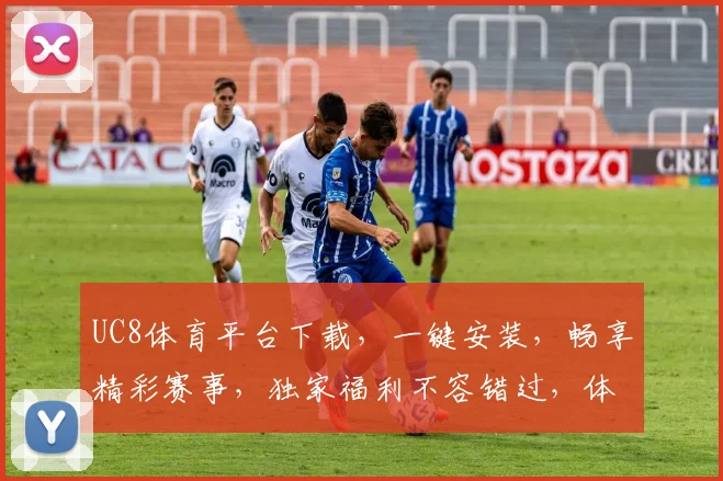 UC8体育平台下载，一键安装，畅享精彩赛事，独家福利不容错过，体验非凡