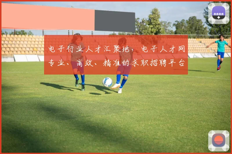 电子行业人才汇聚地，电子人才网专业、高效、精准的求职招聘平台，助力职场发展
